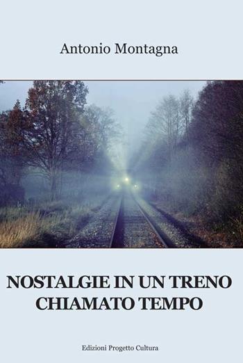 Nostalgie in un treno chiamato tempo - Antonio Montagna - Libro Progetto Cultura 2019 | Libraccio.it