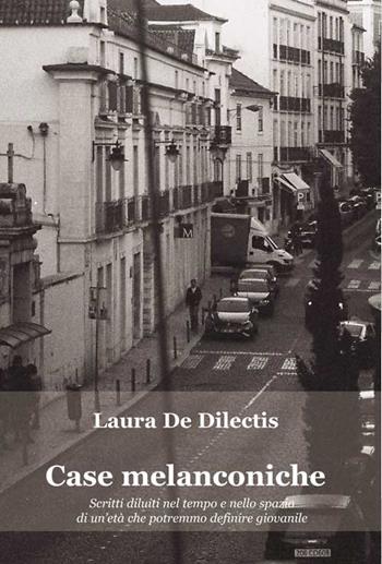 Case melanconiche. Scritti diluiti nel tempo e nello spazio di un’età che potremmo definire giovanile - Laura De Dilectis - Libro Progetto Cultura 2020 | Libraccio.it