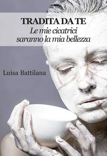 Tradita da te. Le mie cicatrici saranno la mia bellezza - Luisa Battilana - Libro Progetto Cultura 2020, Mangiaparole. Romanzi | Libraccio.it