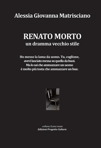 Renato morto. Un dramma vecchio stile - Alessia Giovanna Matrisciano - Libro Progetto Cultura 2020, Scena muta | Libraccio.it