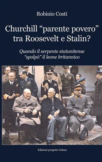 Churchill «parente povero» tra Roosevelt e Stalin. Quando il serpente statunitense «spolpò» il leone britannico - Robinio Costi - Libro Progetto Cultura 2020 | Libraccio.it