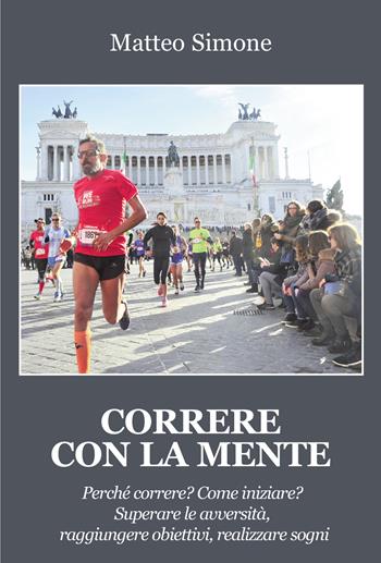 Correre con la mente. Perché correre? Come iniziare? Superare le avversità, raggiungere obiettivi, realizzare sogni - Matteo Simone - Libro Progetto Cultura 2022 | Libraccio.it