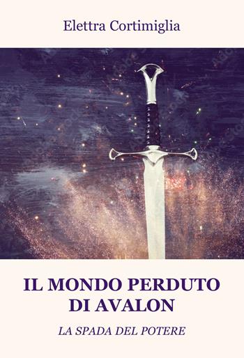 Il mondo perduto di Avalon. La spada del potere - Elettra Cortimiglia - Libro Progetto Cultura 2022 | Libraccio.it