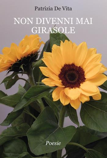 Non divenni mai girasole - Patrizia De Vita - Libro Progetto Cultura 2022 | Libraccio.it