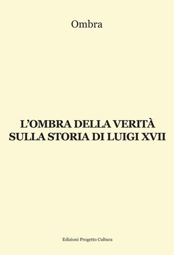 L' ombra della verità sulla storia di Luigi XVII - Ombra - Libro Progetto Cultura 2022 | Libraccio.it