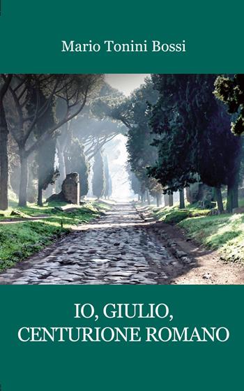 Io, Giulio, centurione romano - Mario Tonini Bossi - Libro Progetto Cultura 2022 | Libraccio.it