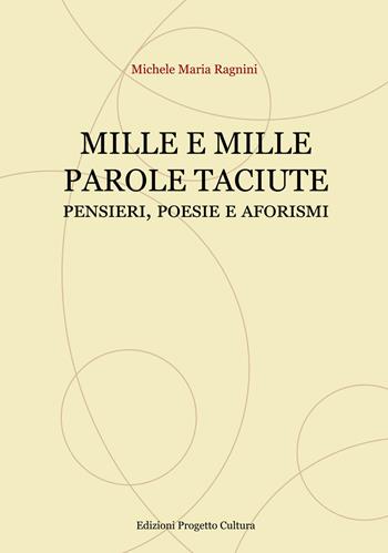 Mille e mille parole taciute. Pensieri, poesie e aforismi - Michele Maria Ragnini - Libro Progetto Cultura 2022 | Libraccio.it