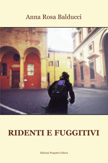 Ridenti e fuggitivi - Anna Rosa Balducci - Libro Progetto Cultura 2022 | Libraccio.it