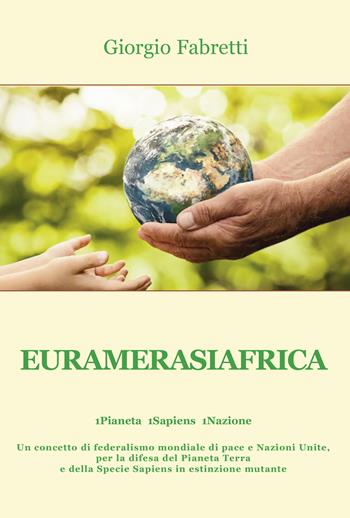 Euramerasiafrica. 1Pianeta 1Sapiens 1Nazione - Giorgio Fabretti - Libro Progetto Cultura 2022 | Libraccio.it