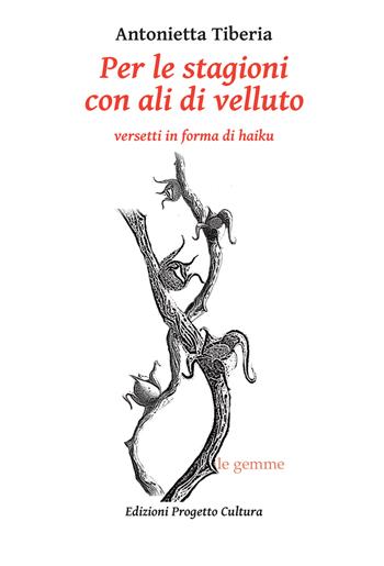 Per le stagioni con ali di velluto. Versetti in forma di haiku - Antonietta Tiberia - Libro Progetto Cultura 2023, Le gemme | Libraccio.it