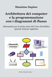 Architettura dei computer e la programmazione con i diagrammi di flusso. Per il 1° anno delle Scuole superiori