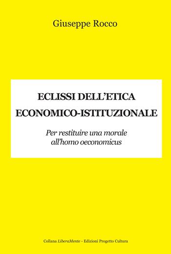 Eclissi dell'etica economico-istituzionale. Per restituire una morale all'homo oeconimicus - Giuseppe Rocco - Libro Progetto Cultura 2023, LiberaMente | Libraccio.it