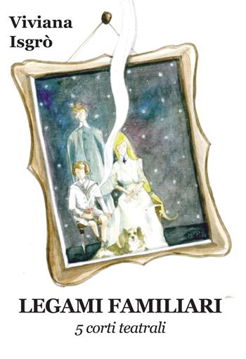 Legami familiari. 5 corti teatrali - Viviana Isgrò - Libro Progetto Cultura 2023 | Libraccio.it