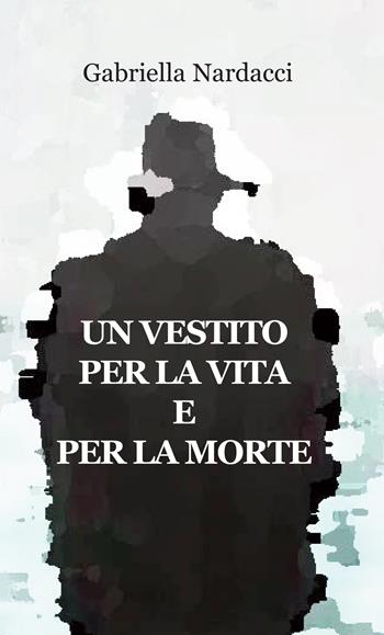 Un vestito per la vita e per la morte - Gabriella Nardacci - Libro Progetto Cultura 2024 | Libraccio.it