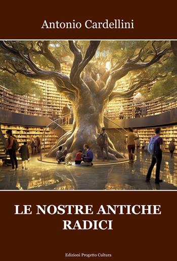 Le nostre antiche radici - Antonio Cardellini - Libro Progetto Cultura 2024 | Libraccio.it