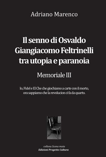 Il senno di Osvaldo Giangiacomo Feltrinelli tra utopia e paranoia. Memoriale III - Adriano Marenco - Libro Progetto Cultura 2024, Scena muta | Libraccio.it