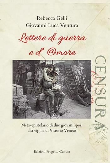 Lettere di guerra e d'amore. Meta-epistolario di due giovani sposi alla vigilia di Vittorio Veneto - Rebecca Gelli, Giovanni Luca Ventura - Libro Progetto Cultura 2024 | Libraccio.it