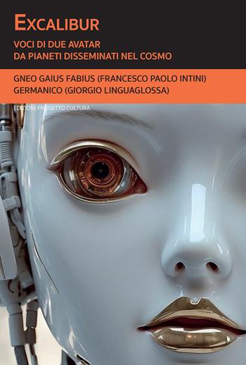Excalibur. Voci di due Avatar da pianeti disseminati nel cosmo - Gaius Fabius Gneo, Germanico - Libro Progetto Cultura 2024, Il dado e la clessidra | Libraccio.it
