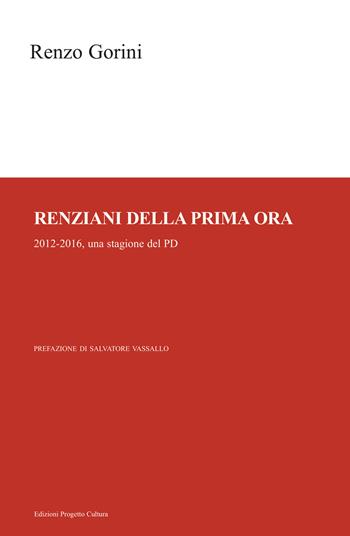 Renziani della prima ora. 2012-2016, una stagione del PD - Renzo Gorini - Libro Progetto Cultura 2024 | Libraccio.it
