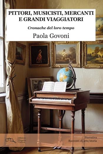 Pittori, musicisti, mercanti e grandi viaggiatori. Cronache del loro tempo - Paola Govoni - Libro Progetto Cultura 2024 | Libraccio.it