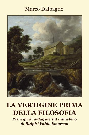 La vertigine prima della filosofia. Principi di indagine sul ministero di Ralph Waldo Emerson - Marco Dalbagno - Libro Progetto Cultura 2025 | Libraccio.it