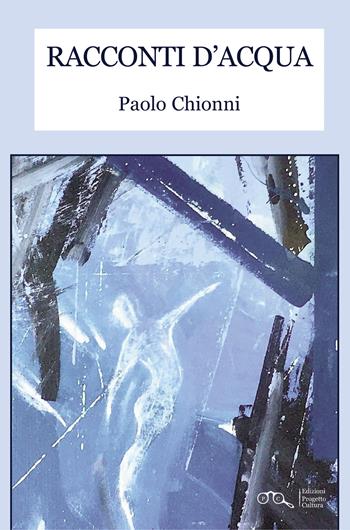 Racconti d'acqua - Paolo Chionni - Libro Progetto Cultura 2025 | Libraccio.it