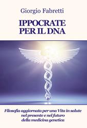 Ippocrate per il DNA. Filosofia aggiornata per una vita in salute nel presente e nel futuro della medicina genetica