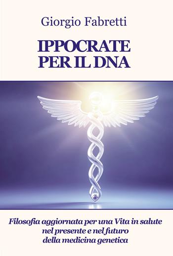 Ippocrate per il DNA. Filosofia aggiornata per una vita in salute nel presente e nel futuro della medicina genetica - Giorgio Fabretti - Libro Progetto Cultura 2025 | Libraccio.it