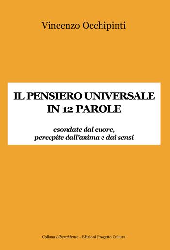 Il pensiero universale in 12 parole. Esondate dal cuore, percepite dall'anima e dai sensi - Vincenzo Occhipinti - Libro Progetto Cultura 2025, LiberaMente | Libraccio.it