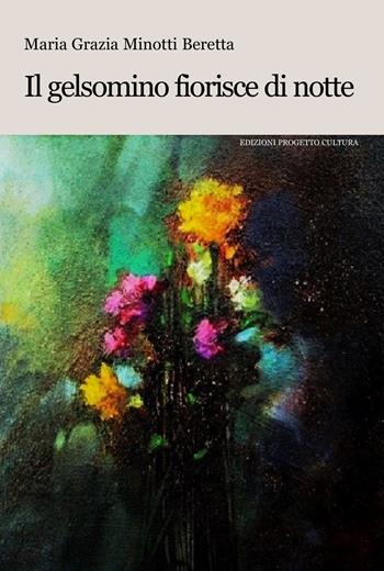 Il gelsomino fiorisce di notte - Maria Grazia Minotti Beretta - Libro Progetto Cultura 2026, Il dado e la clessidra | Libraccio.it