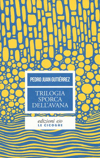 Trilogia sporca dell'Avana: Ancorato alla terra di nessuno-Senza niente da fare-Sapore di me - Pedro Juan Gutiérrez - Libro E/O 2018, Le cicogne | Libraccio.it