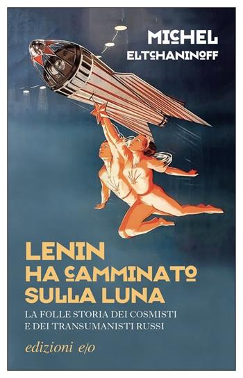 Lenin ha camminato sulla Luna. La folle storia dei cosmisti e dei transumanisti russi - Michel Eltchaninoff - Libro E/O 2022, Dal mondo | Libraccio.it