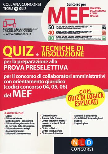 Concorso per 50-40-80 collaboratori amministrativi MEF. Quiz e tecniche di risoluzione per la preparazione alla prova preselettiva per il concorso di collaboratori amministrativi con orientamento giuridico (codici concorso 04, 05, 06) del MEF. Con software di simulazione  - Libro Nld Concorsi 2018, Concorsi. Teoria + quiz | Libraccio.it