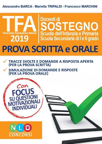 TFA. Tirocinio formativo attivo 2019. Docenti di sostegno scuola dell'infanzia e primaria, scuola secondaria di I e II grado. Prova scritta e orale - Alessandro Barca, Mariella Tripaldi, Francesco Marchini - Libro Nld Concorsi 2019 | Libraccio.it