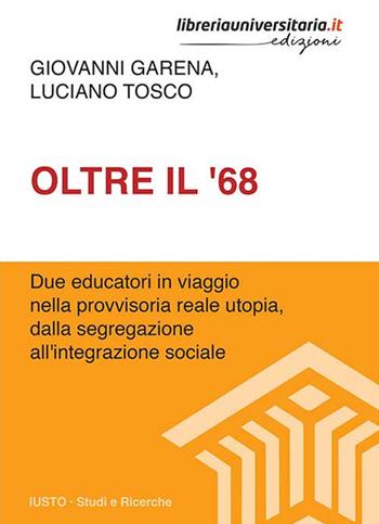 Oltre il '68. Due educatori in viaggio nella provvisoria reale utopia, dalla segregazione all'integrazione sociale - Giovanni Garena, Luciano Tosco - Libro libreriauniversitaria.it 2018, Iusto. Studi e ricerche | Libraccio.it