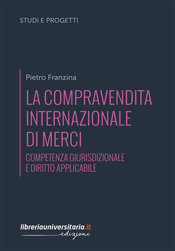 La compravendita internazionale di merci. Competenza giurisdizionale e diritto applicabile - Pietro Franzina - Libro libreriauniversitaria.it 2018, Studi e progetti di ricerca | Libraccio.it