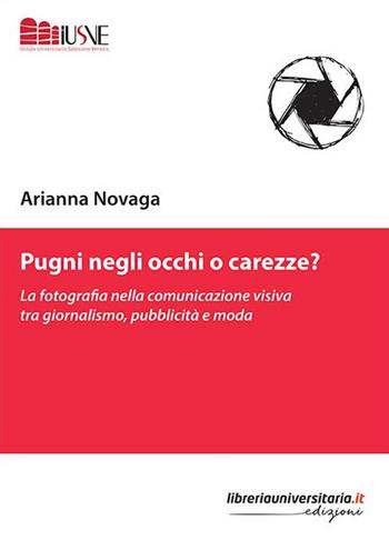 Pugni negli occhi o carezze? La fotografia nella comunicazione visiva tra giornalismo, pubblicità e moda - Arianna Novaga - Libro libreriauniversitaria.it 2019, Comunicazione, advertising e marketing | Libraccio.it