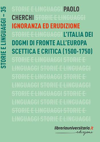 Ignoranza ed erudizione. L'Italia dei dogmi di fronte all'Europa scettica e critica (1500-1750) - Paolo Cherchi - Libro libreriauniversitaria.it 2020, Storie e linguaggi | Libraccio.it