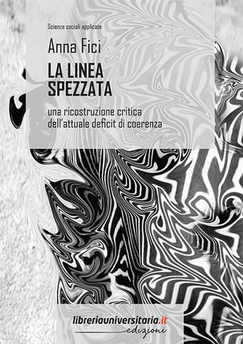 La linea spezzata. Una ricostruzione critica dell'attuale deficit di coerenza - Anna Fici - Libro libreriauniversitaria.it 2021, Scienze sociali applicate | Libraccio.it