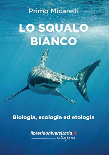 Lo squalo bianco. Biologia, ecologia ed etologia - Primo Micarelli - Libro libreriauniversitaria.it 2021 | Libraccio.it