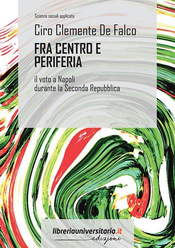 Fra centro e periferia. Il voto a Napoli durante la Seconda Repubblica - Ciro Clemente De Falco - Libro libreriauniversitaria.it 2022, Scienze sociali applicate | Libraccio.it