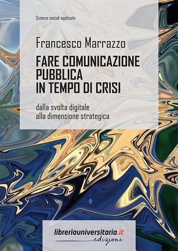 Fare comunicazione pubblica in tempo di crisi. Dalla svolta digitale alla dimensione strategica - Francesco Marrazzo - Libro libreriauniversitaria.it 2022, Scienze sociali applicate | Libraccio.it