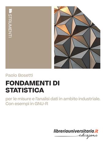 Fondamenti di statistica. Per le misure e l'analisi dati in ambito industriale. Con esempi in GNU-R - Paolo Bosetti - Libro libreriauniversitaria.it 2022, Strumenti | Libraccio.it