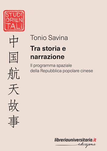 Tra storia e narrazione. Il programma spaziale della Repubblica popolare cinese - Tonio Savina - Libro libreriauniversitaria.it 2023, Studi orientali | Libraccio.it
