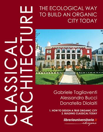 Classical architecture. The ecological way to build an organic city today - Gabriele Tagliaventi, Alessandro Bucci, Donatella Diolaiti - Libro libreriauniversitaria.it 2023 | Libraccio.it