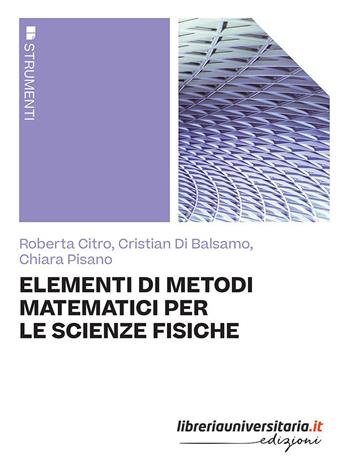 Elementi di metodi matematici per le scienze fisiche - Roberta Citro, Cristian Di Balsamo, Chiara Pisano - Libro libreriauniversitaria.it 2023, Strumenti | Libraccio.it