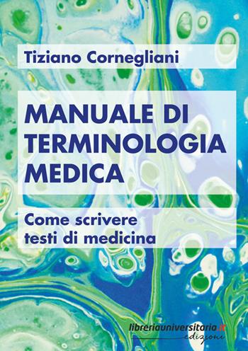 Manuale di terminologia medica. Come scrivere testi di medicina - Tiziano Cornegliani - Libro libreriauniversitaria.it 2024 | Libraccio.it