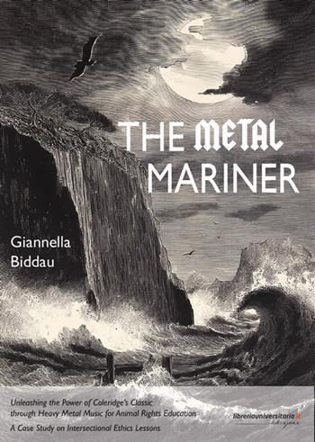 The Metal Mariner. Unleashing the Power of Coleridge’s Classic through Heavy Metal Music for Animal Rights Education. A Case Study on Intersectional Ethics Lessons - Giannella Biddau - Libro libreriauniversitaria.it 2024 | Libraccio.it