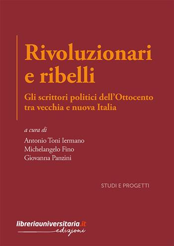 Rivoluzionari e ribelli. Gli scrittori politici dell’Ottocento tra vecchia e nuova Italia - Antonio Toni Iermano, Michelangelo Fino, Giovanna Panzini - Libro libreriauniversitaria.it 2025 | Libraccio.it