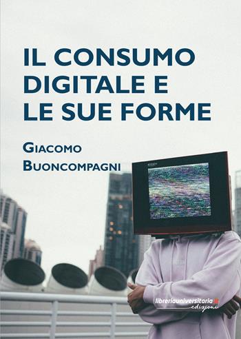 Il consumo digitale e le sue forme - Giacomo Buoncompagni - Libro libreriauniversitaria.it 2026 | Libraccio.it